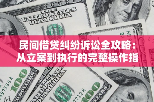 武汉民间借贷纠纷诉讼全攻略:从立案到执行的完整操作指南 武汉民间借贷纠纷诉讼全攻略:从立案到执行的完整操作指南