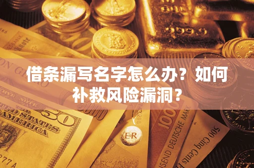 武汉借条漏写名字怎么办?如何补救风险漏洞? 武汉借条漏写名字怎么办?如何补救风险漏洞?