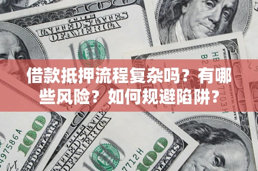 武汉借款抵押流程复杂吗?有哪些风险?如何规避陷阱? 武汉借款抵押流程复杂吗?有哪些风险?如何规避陷阱?