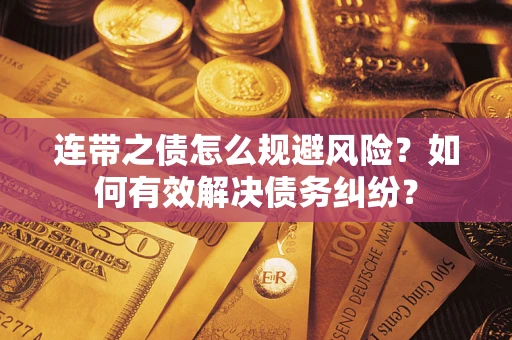 武汉连带之债怎么规避风险?如何有效解决债务纠纷? 武汉连带之债怎么规避风险?如何有效解决债务纠纷?