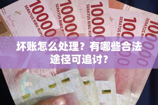 武汉坏账怎么处理?有哪些合法途径可追讨? 武汉坏账怎么处理?有哪些合法途径可追讨?