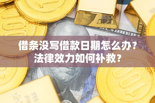 武汉借条没写借款日期怎么办？法律效力如何补救？