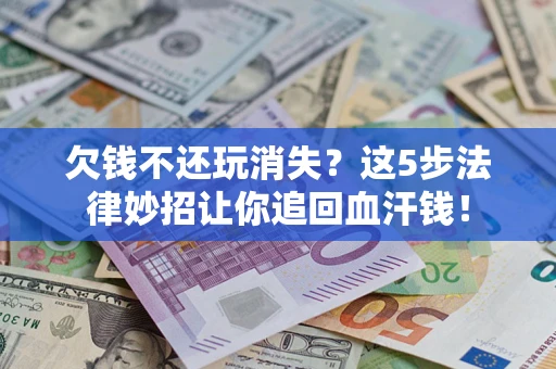 武汉欠钱不还玩消失?这5步法律妙招让你追回血汗钱! 武汉欠钱不还玩消失?这5步法律妙招让你追回血汗钱!