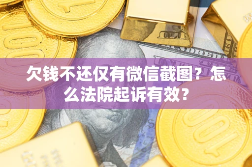 武汉欠钱不还仅有微信截图?怎么法院起诉有效? 武汉欠钱不还仅有微信截图?怎么法院起诉有效?