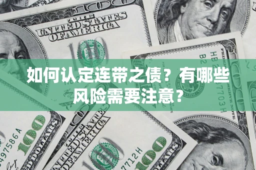 武汉如何认定连带之债?有哪些风险需要注意? 武汉如何认定连带之债?有哪些风险需要注意?