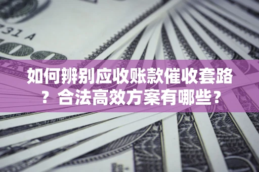 武汉如何辨别应收账款催收套路?合法高效方案有哪些? 武汉如何辨别应收账款催收套路?合法高效方案有哪些?