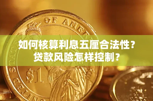 武汉如何核算利息五厘合法性?贷款风险怎样控制? 武汉如何核算利息五厘合法性?贷款风险怎样控制?