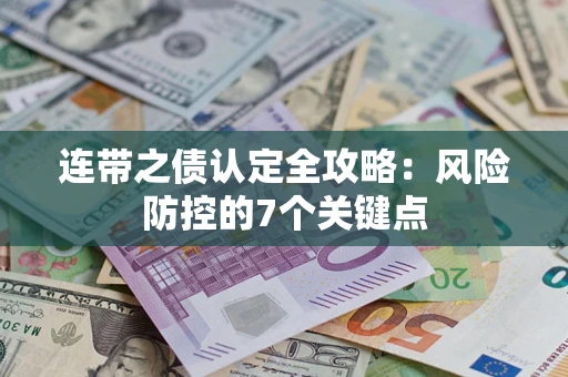 武汉连带之债认定全攻略:风险防控的7个关键点 武汉连带之债认定全攻略:风险防控的7个关键点