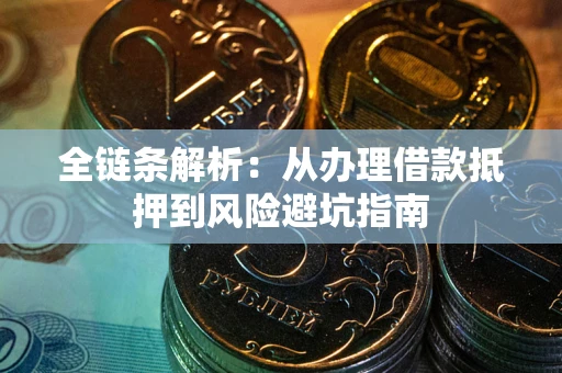 武汉全链条解析:从办理借款抵押到风险避坑指南 武汉全链条解析:从办理借款抵押到风险避坑指南