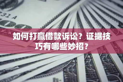 武汉如何打赢借款诉讼?证据技巧有哪些妙招? 武汉如何打赢借款诉讼?证据技巧有哪些妙招?
