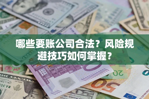 武汉哪些要账公司合法?风险规避技巧如何掌握? 武汉哪些要账公司合法?风险规避技巧如何掌握?