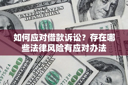 武汉如何应对借款诉讼?存在哪些法律风险有应对办法 武汉如何应对借款诉讼?存在哪些法律风险有应对办法