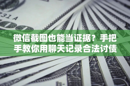 武汉微信截图也能当证据?手把手教你用聊天记录合法讨债 武汉微信截图也能当证据?手把手教你用聊天记录合法讨债