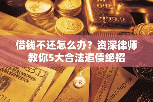 武汉借钱不还怎么办?资深律师教你5大合法追债绝招 武汉借钱不还怎么办?资深律师教你5大合法追债绝招