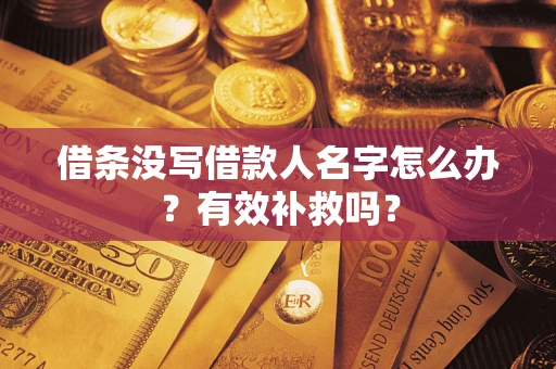 武汉借条没写借款人名字怎么办?有效补救吗? 武汉借条没写借款人名字怎么办?有效补救吗?