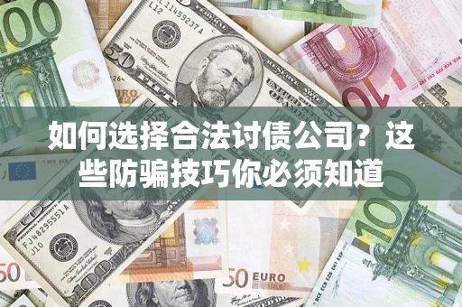 武汉如何选择合法讨债公司?这些防骗技巧你必须知道 武汉如何选择合法讨债公司?这些防骗技巧你必须知道