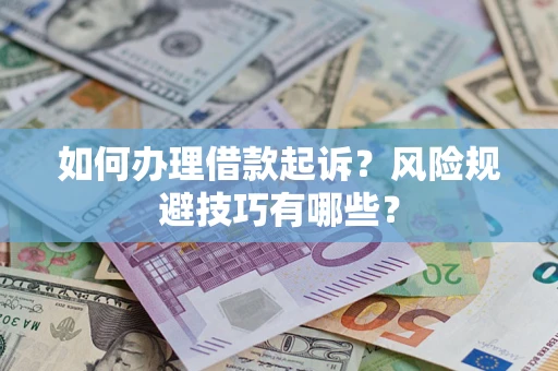武汉如何办理借款起诉?风险规避技巧有哪些? 武汉如何办理借款起诉?风险规避技巧有哪些?