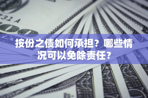 武汉按份之债如何承担?哪些情况可以免除责任? 武汉按份之债如何承担?哪些情况可以免除责任?