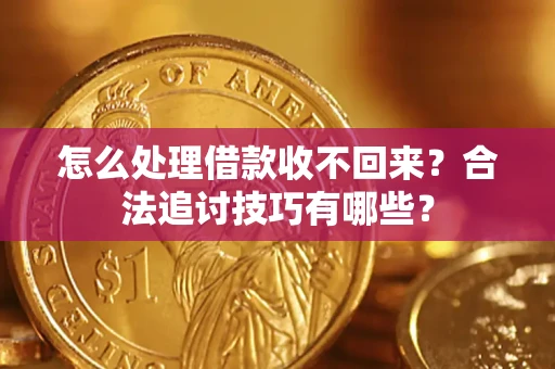 武汉怎么处理借款收不回来?合法追讨技巧有哪些? 武汉怎么处理借款收不回来?合法追讨技巧有哪些?