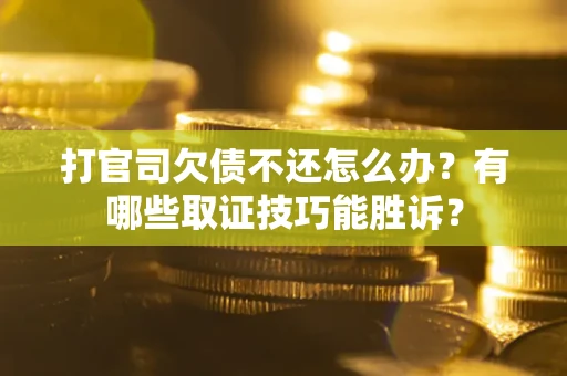武汉打官司欠债不还怎么办?有哪些取证技巧能胜诉? 武汉打官司欠债不还怎么办?有哪些取证技巧能胜诉?