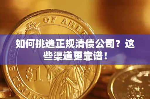 武汉如何挑选正规清债公司?这些渠道更靠谱! 武汉如何挑选正规清债公司?这些渠道更靠谱!