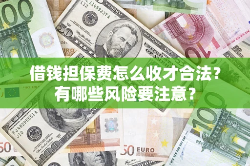 武汉借钱担保费怎么收才合法?有哪些风险要注意? 武汉借钱担保费怎么收才合法?有哪些风险要注意?