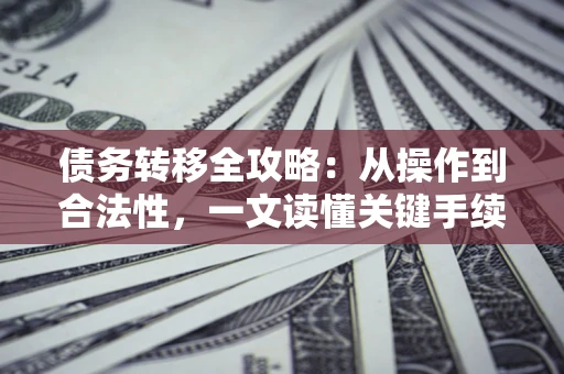 武汉债务转移全攻略:从操作到合法性,一文读懂关键手续! 武汉债务转移全攻略:从操作到合法性,一文读懂关键手续!