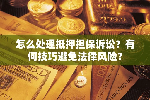 武汉怎么处理抵押担保诉讼?有何技巧避免法律风险? 武汉怎么处理抵押担保诉讼?有何技巧避免法律风险?