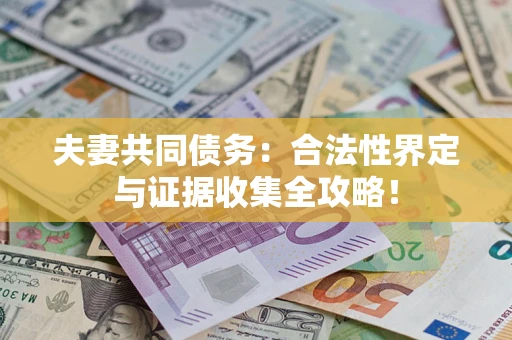 武汉夫妻共同债务:合法性界定与证据收集全攻略! 武汉夫妻共同债务:合法性界定与证据收集全攻略!