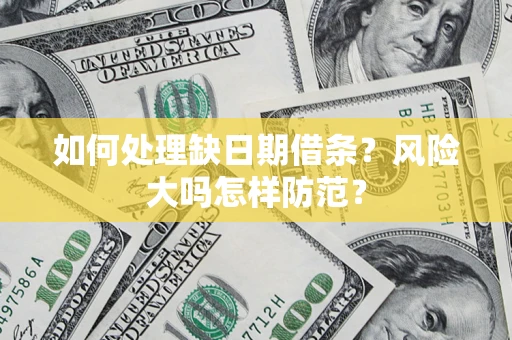 武汉如何处理缺日期借条?风险大吗怎样防范? 武汉如何处理缺日期借条?风险大吗怎样防范?