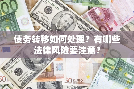 武汉债务转移如何处理?有哪些法律风险要注意? 武汉债务转移如何处理?有哪些法律风险要注意?