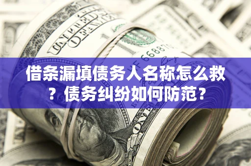 武汉借条漏填债务人名称怎么救?债务纠纷如何防范? 武汉借条漏填债务人名称怎么救?债务纠纷如何防范?
