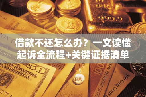 武汉借款不还怎么办?一文读懂起诉全流程+关键证据清单 武汉借款不还怎么办?一文读懂起诉全流程+关键证据清单
