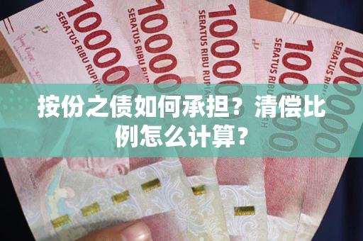 武汉按份之债如何承担?清偿比例怎么计算? 武汉按份之债如何承担?清偿比例怎么计算?