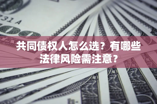 武汉共同债权人怎么选？有哪些法律风险需注意？