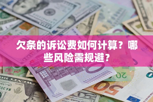 武汉欠条的诉讼费如何计算?哪些风险需规避? 武汉欠条的诉讼费如何计算?哪些风险需规避?