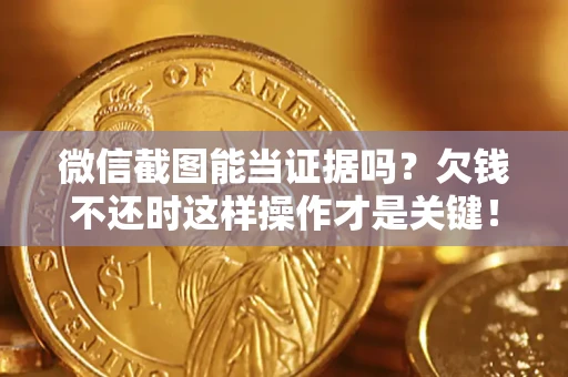 武汉微信截图能当证据吗?欠钱不还时这样操作才是关键! 武汉微信截图能当证据吗?欠钱不还时这样操作才是关键!