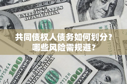 武汉共同债权人债务如何划分?哪些风险需规避? 武汉共同债权人债务如何划分?哪些风险需规避?