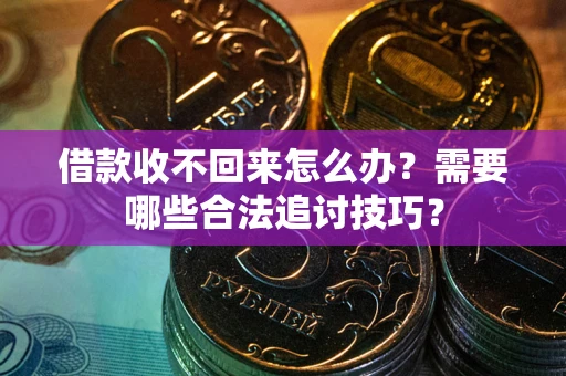 武汉借款收不回来怎么办?需要哪些合法追讨技巧? 武汉借款收不回来怎么办?需要哪些合法追讨技巧?