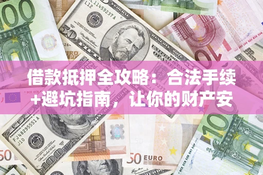 武汉借款抵押全攻略：合法手续+避坑指南，让你的财产安全无忧