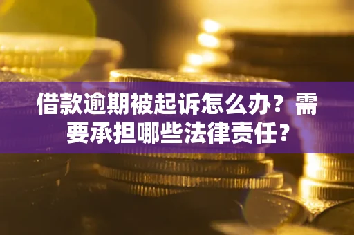 武汉借款逾期被起诉怎么办?需要承担哪些法律责任? 武汉借款逾期被起诉怎么办?需要承担哪些法律责任?