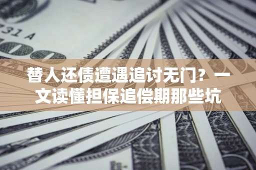 武汉替人还债遭遇追讨无门?一文读懂担保追偿期那些坑 武汉替人还债遭遇追讨无门?一文读懂担保追偿期那些坑
