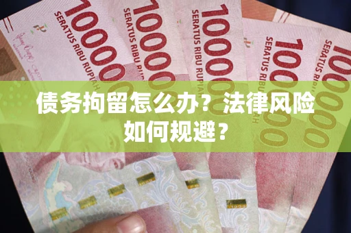 武汉债务拘留怎么办?法律风险如何规避? 武汉债务拘留怎么办?法律风险如何规避?