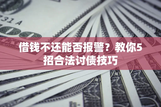 武汉借钱不还能否报警?教你5招合法讨债技巧 武汉借钱不还能否报警?教你5招合法讨债技巧