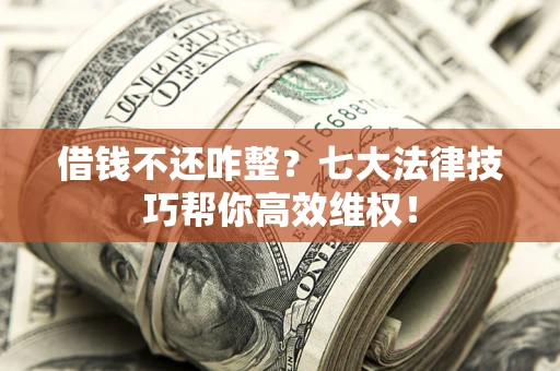 武汉借钱不还咋整?七大法律技巧帮你高效维权! 武汉借钱不还咋整?七大法律技巧帮你高效维权!
