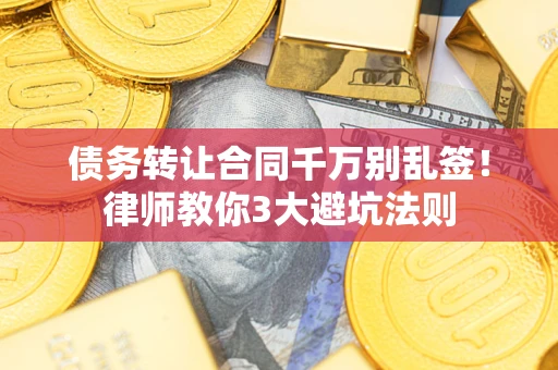 武汉债务转让合同千万别乱签!律师教你3大避坑法则 武汉债务转让合同千万别乱签!律师教你3大避坑法则
