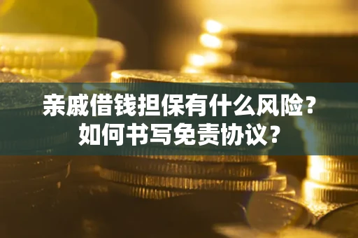 武汉亲戚借钱担保有什么风险?如何书写免责协议? 武汉亲戚借钱担保有什么风险?如何书写免责协议?
