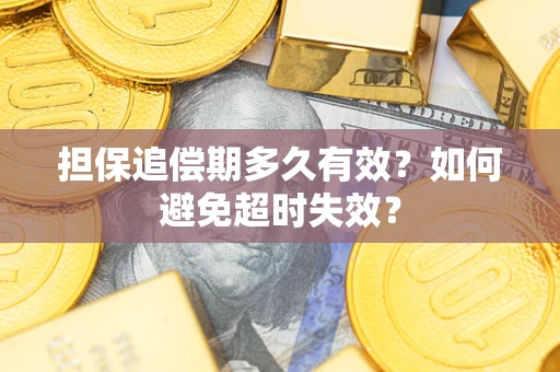 武汉担保追偿期多久有效?如何避免超时失效? 武汉担保追偿期多久有效?如何避免超时失效?