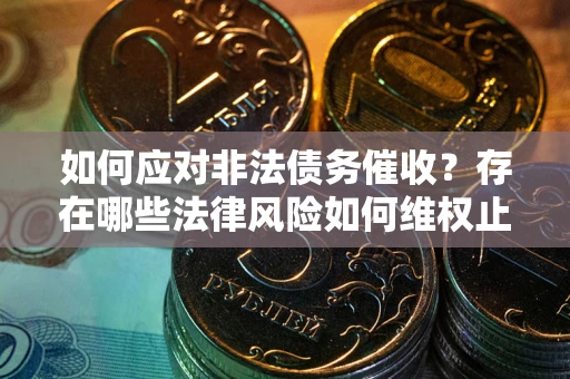 武汉如何应对非法债务催收?存在哪些法律风险如何维权止损? 武汉如何应对非法债务催收?存在哪些法律风险如何维权止损?