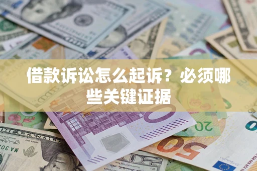 武汉借款诉讼怎么起诉?必须哪些关键证据 武汉借款诉讼怎么起诉?必须哪些关键证据